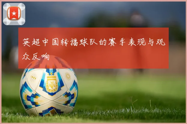 英超中国转播球队的赛季表现与观众反响